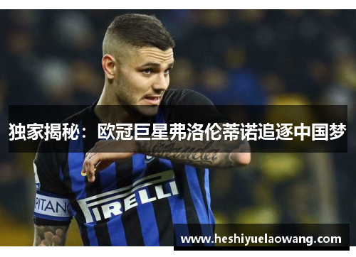 独家揭秘：欧冠巨星弗洛伦蒂诺追逐中国梦