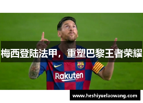 梅西登陆法甲，重塑巴黎王者荣耀