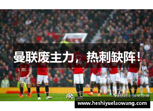 曼联废主力，热刺缺阵！