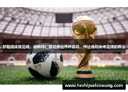 梦剧场体育见闻：细数拜仁慕尼黑世界杯名将，传达他对未来足球的看法